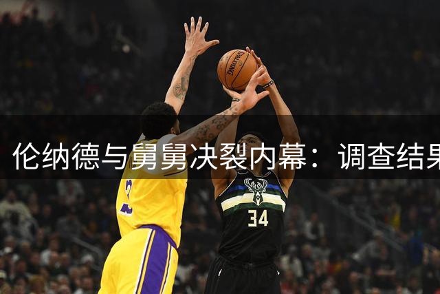 伦纳德与舅舅决裂内幕：调查结果促使其更换经纪人